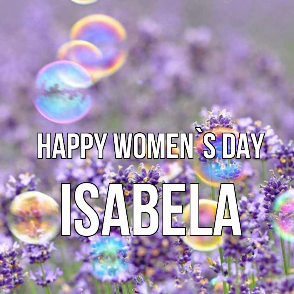 Greetings card с именем, Isabela happy women`s day цветы Greetings with text for free download 